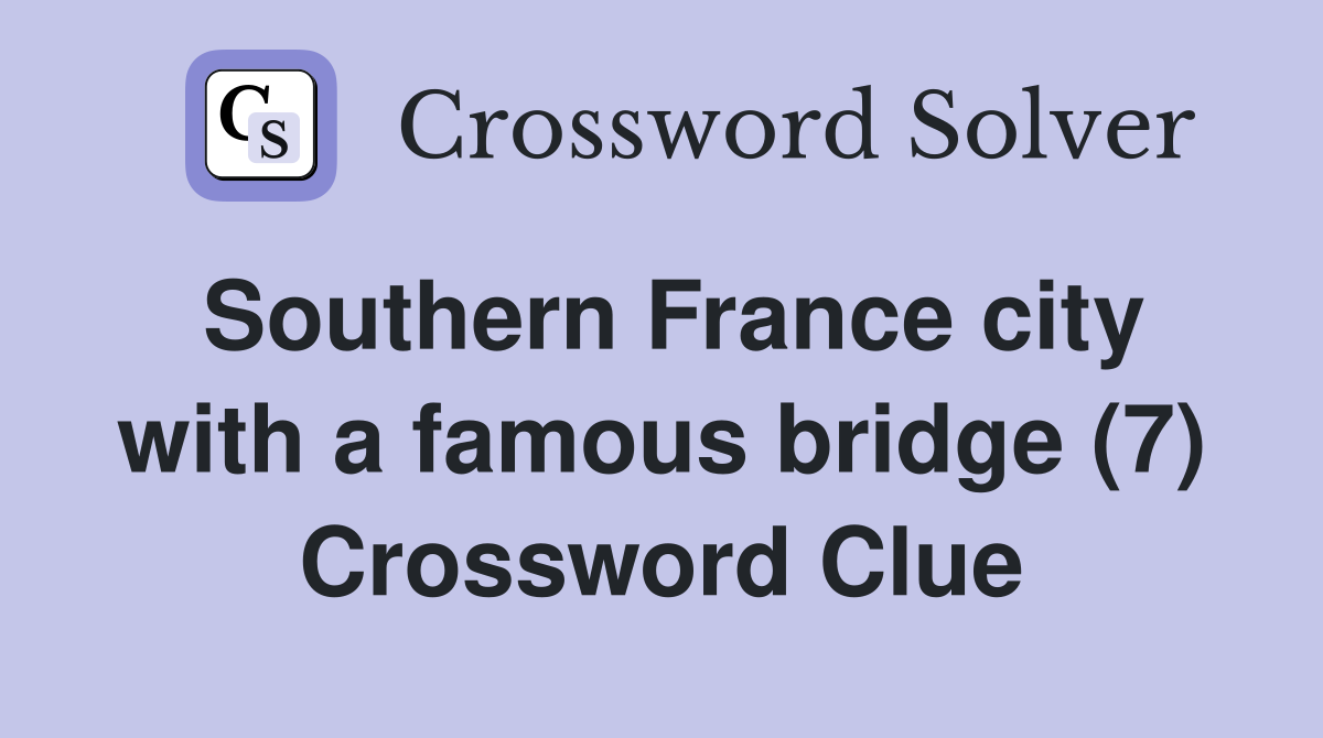 Southern France city with a famous bridge (7) Crossword Clue Answers Crossword Solver